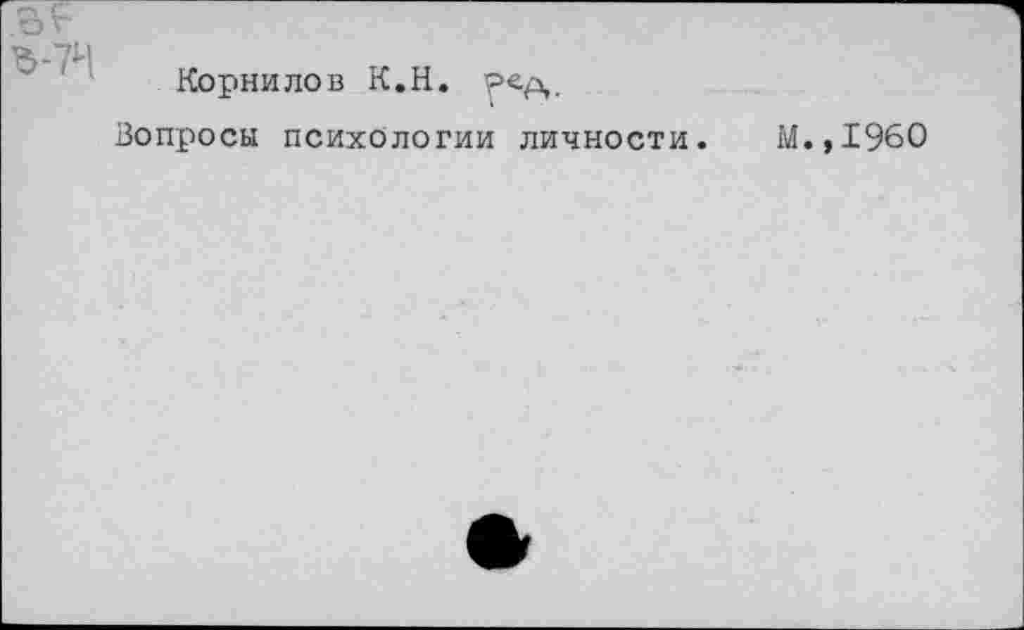 ﻿Ъ-7Н
Корнилов К.Н.
Вопросы психологии личности.
М.,1960